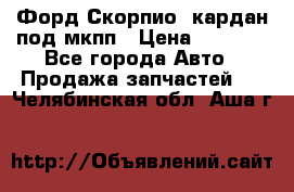 Форд Скорпио2 кардан под мкпп › Цена ­ 4 000 - Все города Авто » Продажа запчастей   . Челябинская обл.,Аша г.